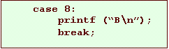 Text Box: case 8:
printf (B\n);
break;