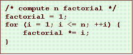 Text Box: /* compute n factorial */
factorial = 1;
for (i = 1; i <= n; ++i) {
factorial *= i;
}