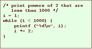 Text Box: /* print powers of 2 that are
less than 1000 */
i = 1;
while (i < 1000) {
printf (%d\n, i);
i *= 2;
}