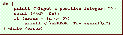 Text Box: do {
printf (Input a positive integer: );
scanf (%d, &n);
if (error = (n <= 0))
printf (\nERROR: Try again!\n);
} while (error);