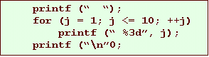 Text Box: printf ( );
for (j = 1; j <= 10; ++j)
printf ( %3d, j);
printf (\n0;