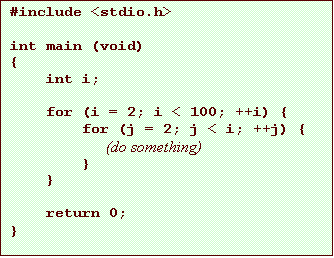Text Box: #include <stdio.h>
int main (void)
{
int i;
for (i = 2; i < 100; ++i) {
for (j = 2; j < i; ++j) {
(do something)
}
}
return 0;
}