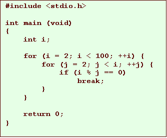 Text Box: #include <stdio.h>
int main (void)
{
int i;
for (i = 2; i < 100; ++i) {
for (j = 2; j < i; ++j) {
if (i % j == 0)
break;
}
}
return 0;
}