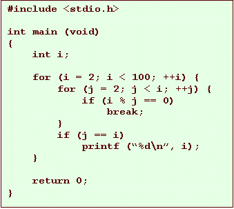 Text Box: #include <stdio.h>
int main (void)
{
int i;
for (i = 2; i < 100; ++i) {
for (j = 2; j < i; ++j) {
if (i % j == 0)
break;
}
if (j == i)
printf (%d\n, i);
}
return 0;
}