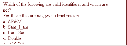 Text Box: Which of the following are valid identifiers, and which are not?
For those that are not, give a brief reason.
a. AP&M
b. Sam_I_am
c. I-am-Sam
d. Double
e. _CSE5A_