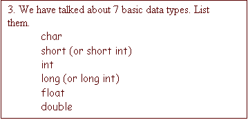 Text Box: 3. We have talked about 7 basic data types. List them.
char
short (or short int)
int
long (or long int)
float
double
long double