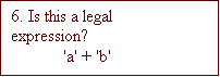 Text Box: 6. Is this a legal expression?
'a' + 'b'
Briefly justify your answer