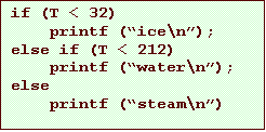 Text Box: if (T < 32)
printf (ice\n);
else if (T < 212)
printf (water\n);
else
printf (steam\n)