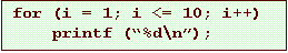 Text Box: for (i = 1; i <= 10; i++)
printf (%d\n);