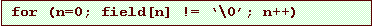 Text Box: for (n=0; field[n] != �\0�; n++)