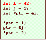 Text Box: int i = 42;
int j = 17;
int *ptr = &i;

*ptr = 1;
ptr = &j;
*ptr = 2;
