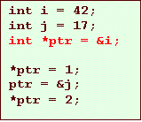 Text Box: int i = 42;
int j = 17;
int *ptr = &i;

*ptr = 1;
ptr = &j;
*ptr = 2;
