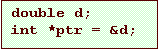 Text Box: double d;
int *ptr = &d;
