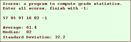 Text Box: Scores: a program to compute grade statistics.
Enter all scores, finish with –1:
57 85 97 16 82 –1
Average: 61.4
Median: 82
Standard Deviation: 32.2