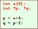Text Box: int a[8];
int *p, *q;

p = a+4;
q = p-2;
