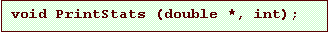 Text Box: void PrintStats (double *, int);