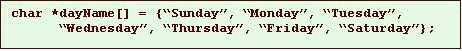 Text Box: char *dayName[] = {�Sunday�, �Monday�, �Tuesday�,
      �Wednesday�, �Thursday�, �Friday�, �Saturday�};

