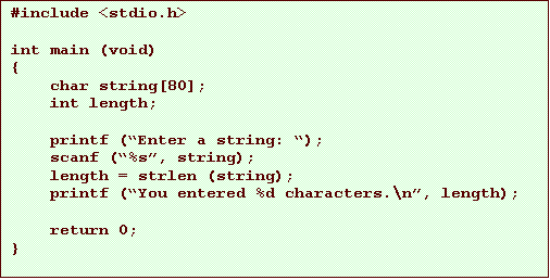 Text Box: #include <stdio.h>

int main (void)
{
    char string[80];
    int length;

    printf (�Enter a string: �);
    scanf (�%s�, string);
    length = strlen (string);
    printf (�You entered %d characters.\n�, length);

    return 0;
}
