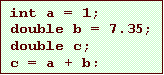 Text Box: int a = 1;
double b = 7.35;
double c;
c = a + b;
