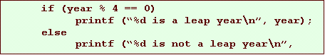 Text Box: if (year % 4 == 0)
	printf (�%d is a leap year\n�, year);
else
	printf (�%d is not a leap year\n�, year);

